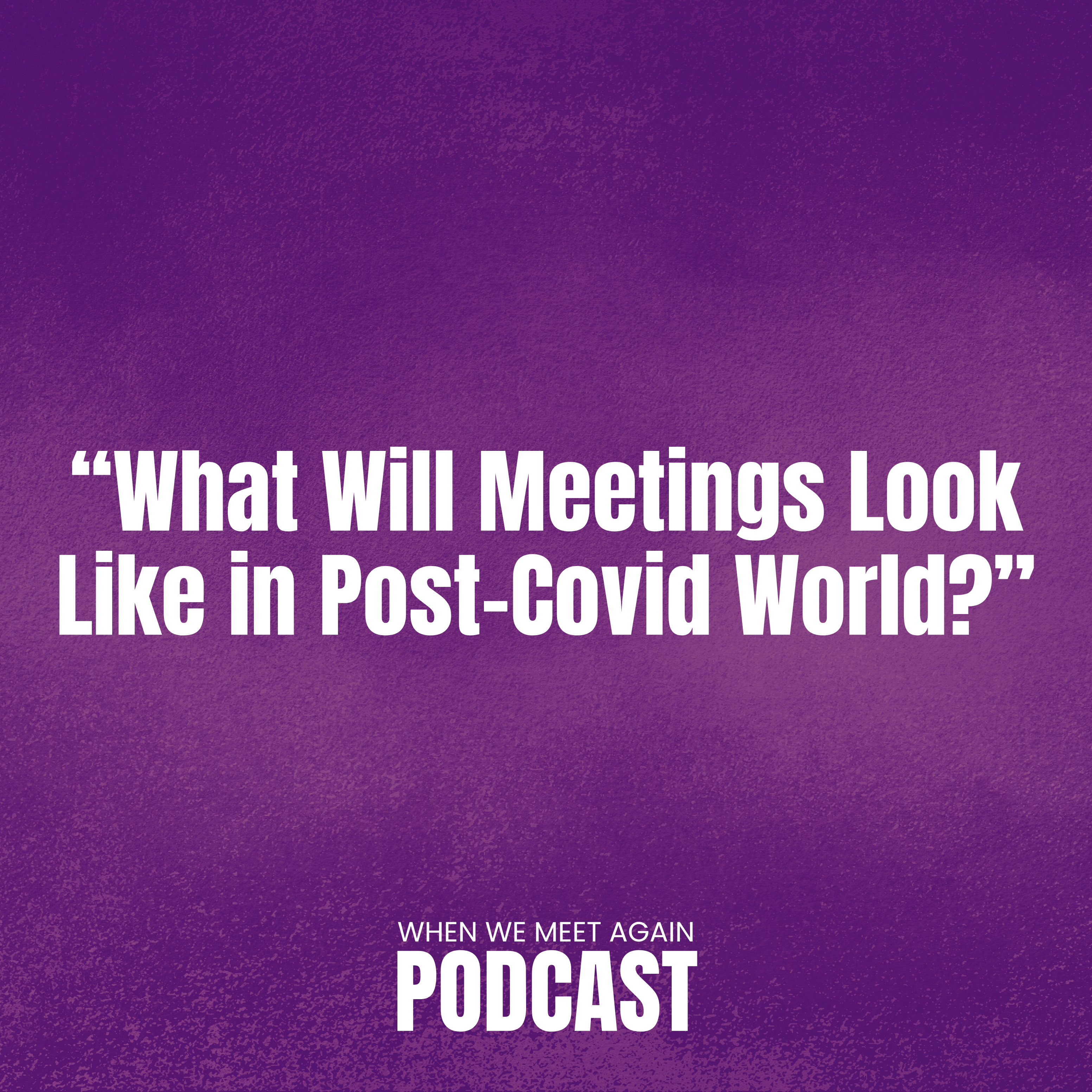 When We Meet Again: What Will Meetings Look Like in Post-Covid World?